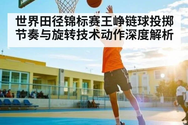 世界田径锦标赛王峥链球投掷节奏与旋转技术动作深度解析