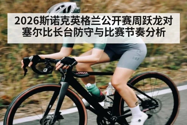 2026斯诺克英格兰公开赛周跃龙对塞尔比长台防守与比赛节奏分析