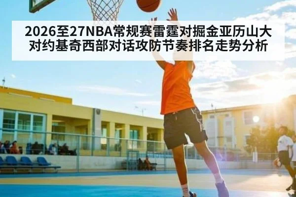 2026至27NBA常规赛雷霆对掘金亚历山大对约基奇西部对话攻防节奏排名走势分析
